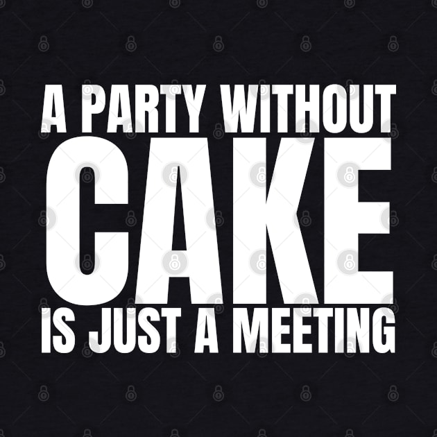 A Party Without Cake Is Just A Meeting by HobbyAndArt